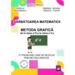 Sarbatoarea matematicii. Metoda grafica de la clasa a IV-a la clasa a V-a. 111 Probleme care se rezolva prin metoda grafica